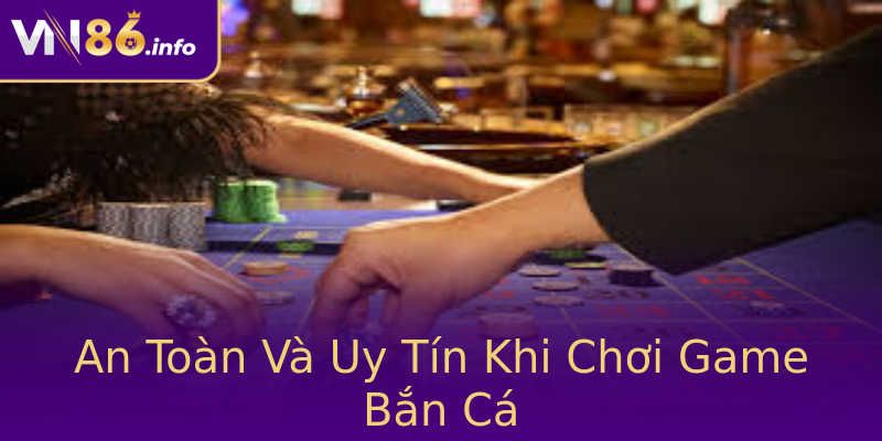 An Toàn Và Uy Tín Khi Chơi Game Bắn Cá An Toàn Và Uy Tín Khi Chơi Game Bắn Cá