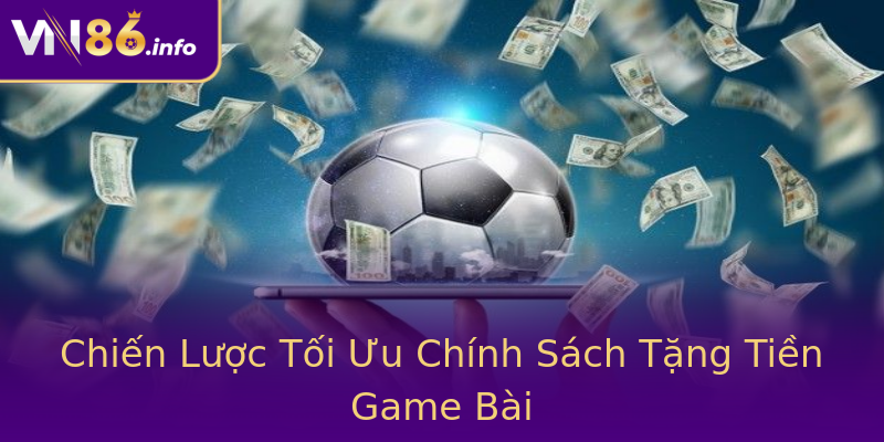 Chiến Lược Tối Ưu Chính Sách Tặng Tiền Game Bài Chiến Lược Tối Ưu Chính Sách Tặng Tiền Game Bài