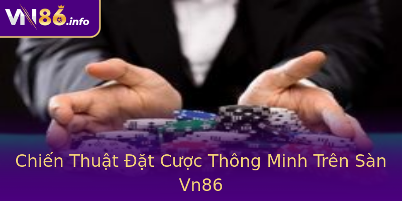 Chiến Thuật Đặt Cược Thông Minh Trên Sàn Vn86 Chiến Thuật Đặt Cược Thông Minh Trên Sàn Vn86