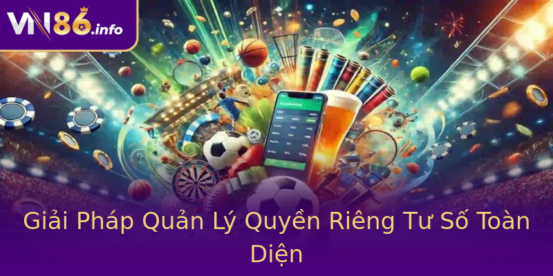 Giải Pháp Quản Lý Quyền Riêng Tư Số Toàn Diện Giải Pháp Quản Lý Quyền Riêng Tư Số Toàn Diện