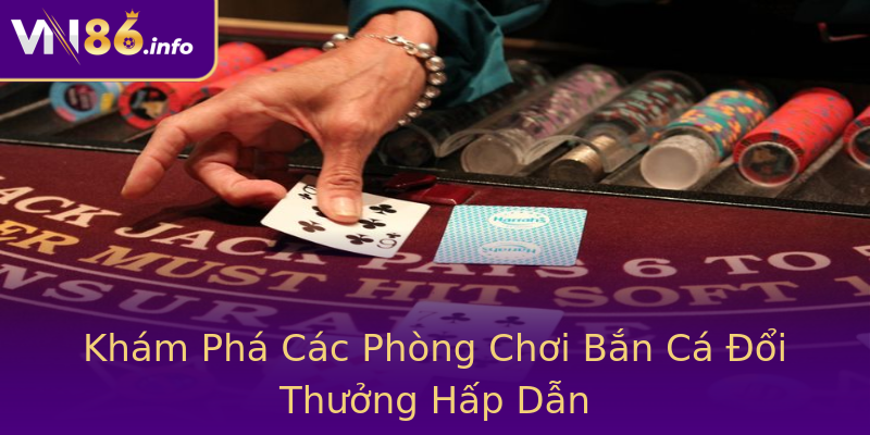 Khám Phá Các Phòng Chơi Bắn Cá Đổi Thưởng Hấp Dẫn Khám Phá Các Phòng Chơi Bắn Cá Đổi Thưởng Hấp Dẫn