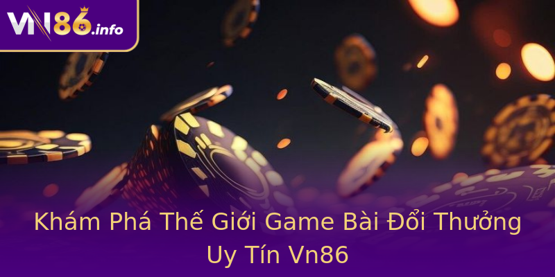 Khám Phá Thế Giới Game Bài Đổi Thưởng Uy Tín Vn86 Khám Phá Thế Giới Game Bài Đổi Thưởng Uy Tín Vn86