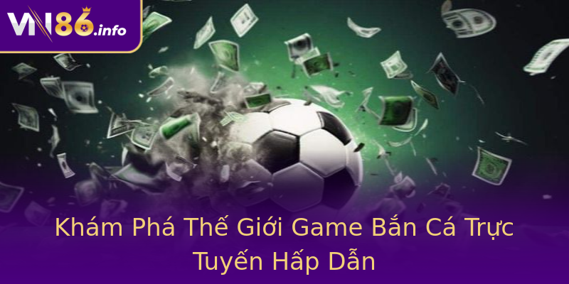 Khám Phá Thế Giới Game Bắn Cá Trực Tuyến Hấp Dẫn Khám Phá Thế Giới Game Bắn Cá Trực Tuyến Hấp Dẫn