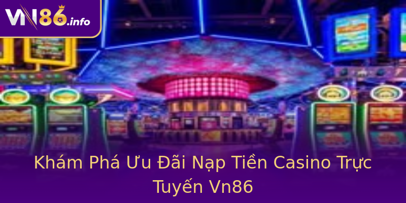 Khám Phá Ưu Đãi Nạp Tiền Casino Trực Tuyến Vn86 Khám Phá Ưu Đãi Nạp Tiền Casino Trực Tuyến Vn86