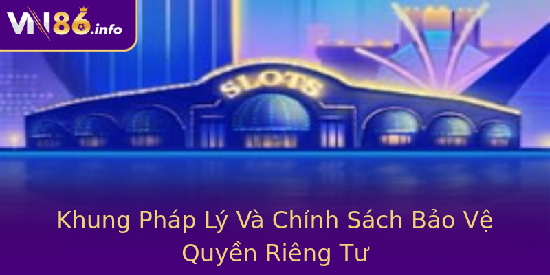 Khung Pháp Lý Và Chính Sách Bảo Vệ Quyền Riêng Tư Khung Pháp Lý Và Chính Sách Bảo Vệ Quyền Riêng Tư