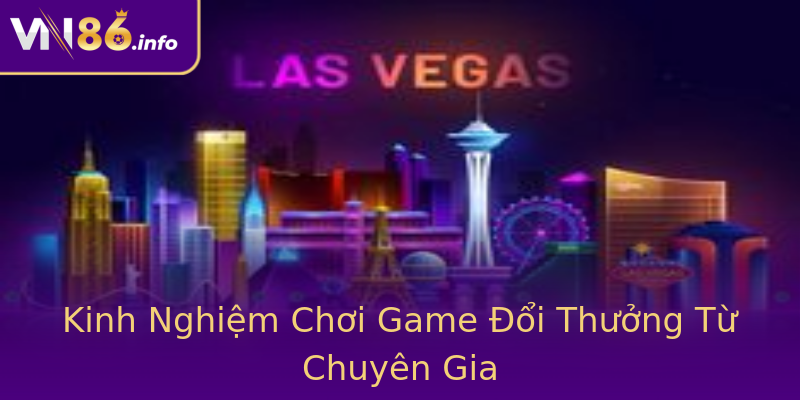 Kinh Nghiệm Chơi Game Đổi Thưởng Từ Chuyên Gia Kinh Nghiệm Chơi Game Đổi Thưởng Từ Chuyên Gia