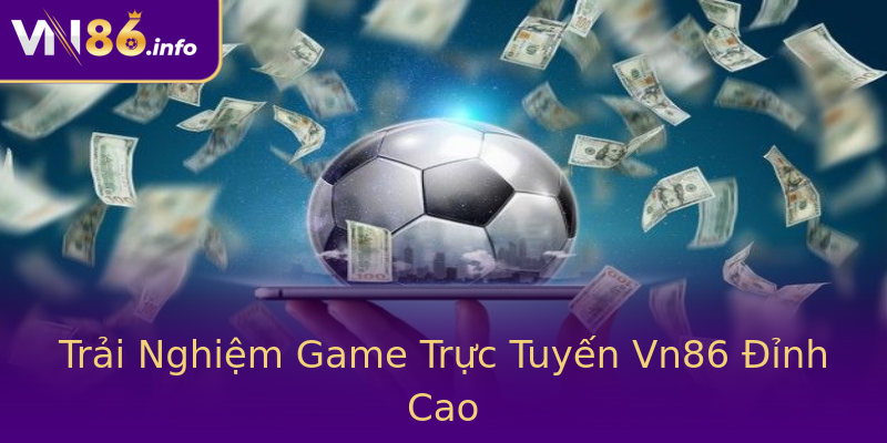Trải Nghiệm Game Trực Tuyến Vn86 Đỉnh Cao Trải Nghiệm Game Trực Tuyến Vn86 Đỉnh Cao