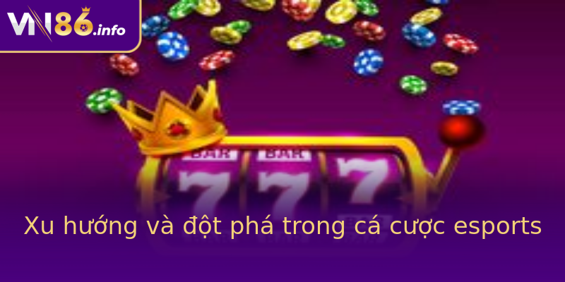 Xu hướng và đột phá trong cá cược esports Xu hướng và đột phá trong cá cược esports
